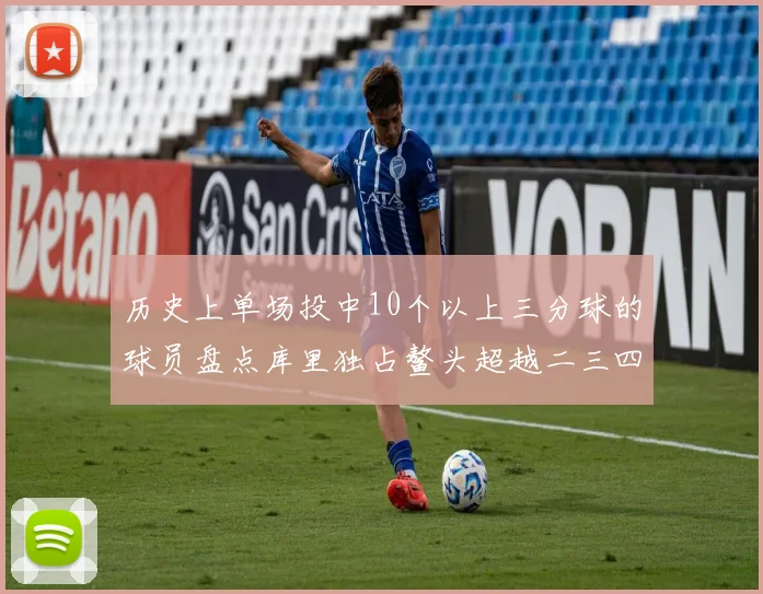 历史上单场投中10个以上三分球的球员盘点库里独占鳌头超越二三四名总和