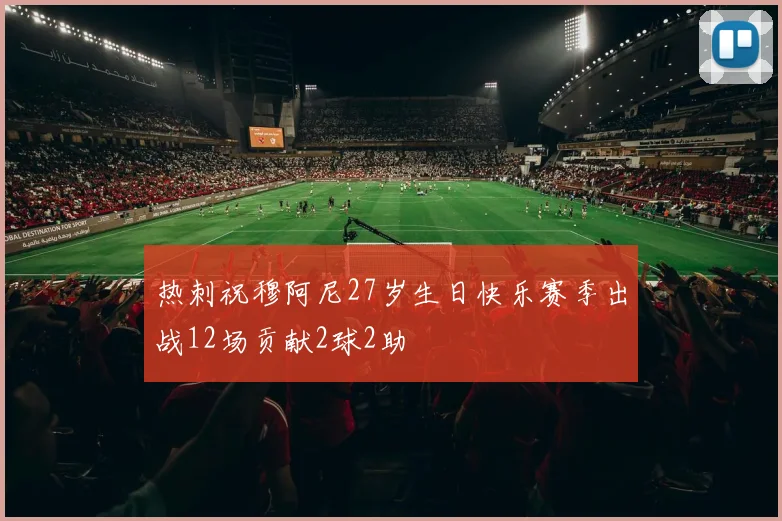 热刺祝穆阿尼27岁生日快乐赛季出战12场贡献2球2助