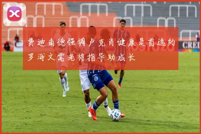费迪南德强调卢克肖健康是首选约罗海文需老将指导助成长