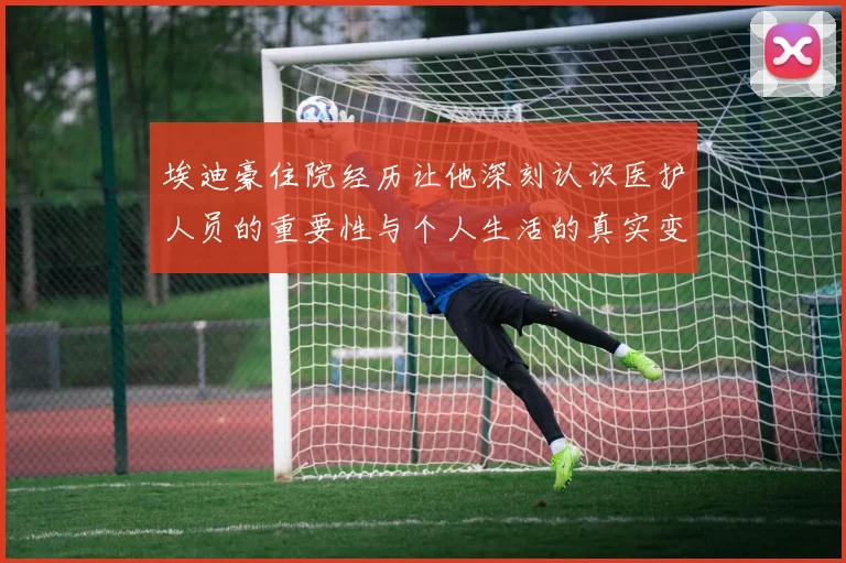 埃迪豪住院经历让他深刻认识医护人员的重要性与个人生活的真实变化