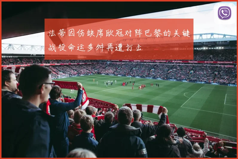 法蒂因伤缺席欧冠对阵巴黎的关键战役命运多舛再遭打击