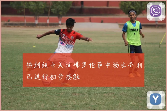 热刺纽卡关注佛罗伦萨中场法乔利已进行初步接触