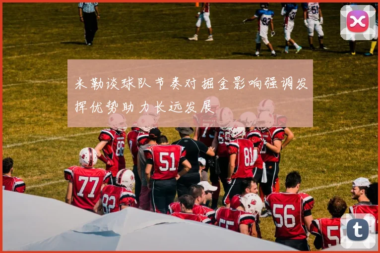 米勒谈球队节奏对掘金影响强调发挥优势助力长远发展