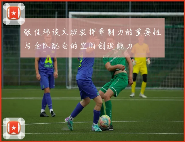 张佳玮谈文班发挥牵制力的重要性与全队配合的空间创造能力