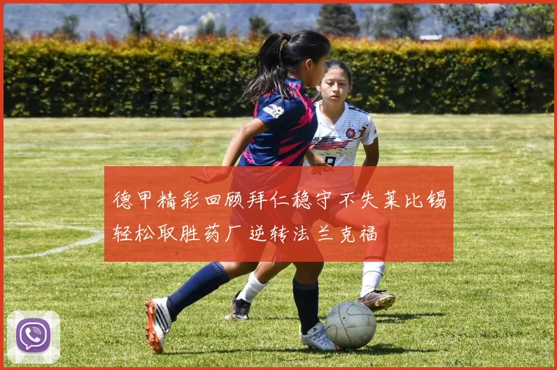 德甲精彩回顾拜仁稳守不失莱比锡轻松取胜药厂逆转法兰克福