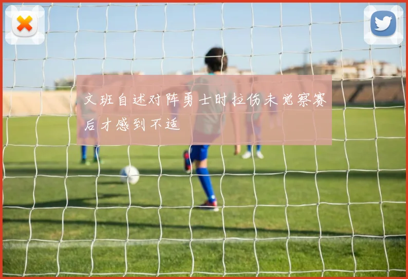 文班自述对阵勇士时拉伤未觉察赛后才感到不适