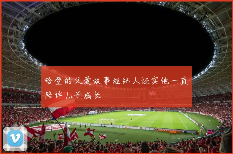 哈登的父爱故事经纪人证实他一直陪伴儿子成长