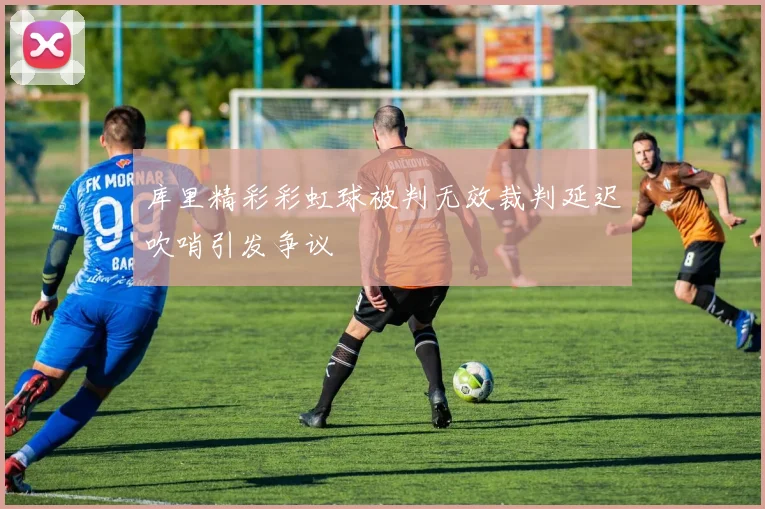 库里精彩彩虹球被判无效裁判延迟吹哨引发争议