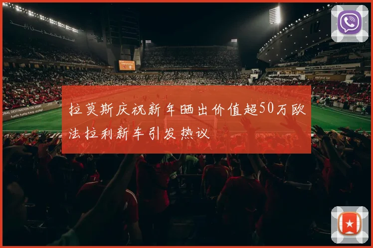 拉莫斯庆祝新年晒出价值超50万欧法拉利新车引发热议