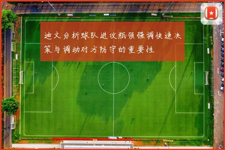 迪文分析球队进攻瓶颈强调快速决策与调动对方防守的重要性