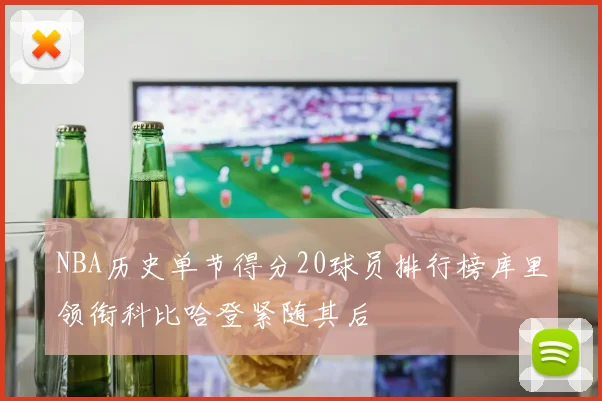NBA历史单节得分20球员排行榜库里领衔科比哈登紧随其后