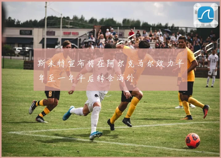 斯米特宣布将在阿尔克马尔效力半年至一年半后转会海外