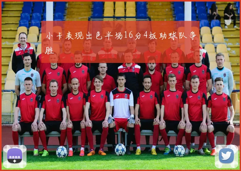 小卡表现出色半场16分4板助球队争胜